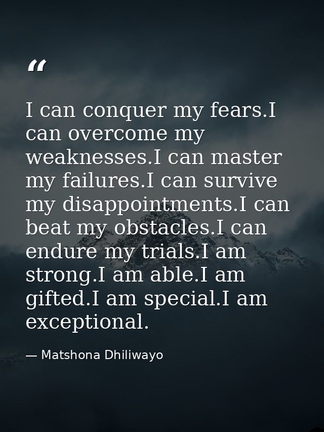 I can conquer my fears.I can overcome my weaknesses.I can master my failures.I can survive my disappointments.I can beat — Matshona Dhiliwayo
