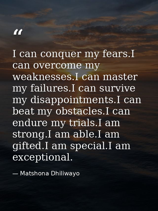 I can conquer my fears.I can overcome my weaknesses.I can master my failures.I can survive my disappointments.I can beat — Matshona Dhiliwayo