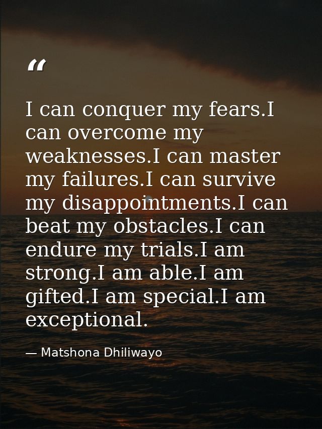 I can conquer my fears.I can overcome my weaknesses.I can master my failures.I can survive my disappointments.I can beat — Matshona Dhiliwayo