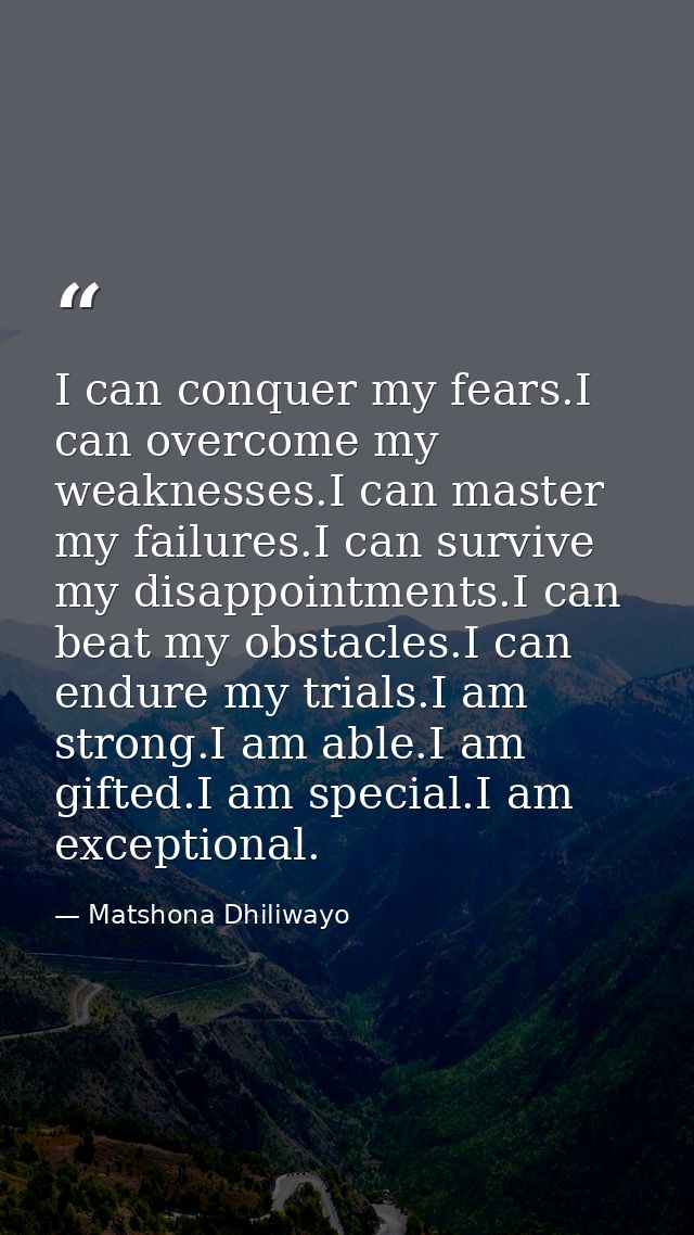 I can conquer my fears.I can overcome my weaknesses.I can master my failures.I can survive my disappointments.I can beat — Matshona Dhiliwayo