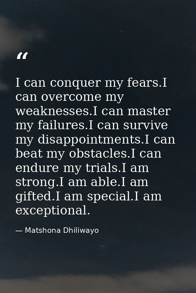 I can conquer my fears.I can overcome my weaknesses.I can master my failures.I can survive my disappointments.I can beat — Matshona Dhiliwayo