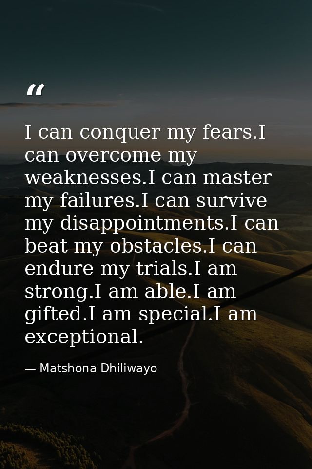 I can conquer my fears.I can overcome my weaknesses.I can master my failures.I can survive my disappointments.I can beat — Matshona Dhiliwayo