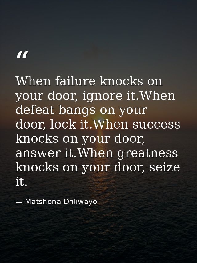 When failure knocks on your door, ignore it.When defeat bangs on your door, lock it.When success knocks on your door, an — Matshona Dhliwayo