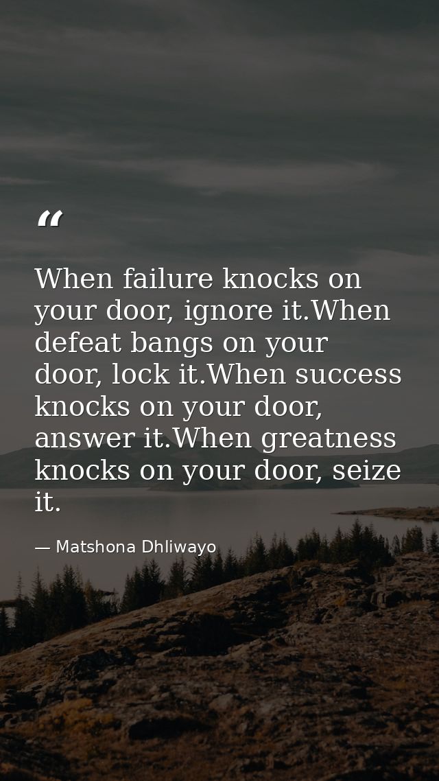 When failure knocks on your door, ignore it.When defeat bangs on your door, lock it.When success knocks on your door, an — Matshona Dhliwayo