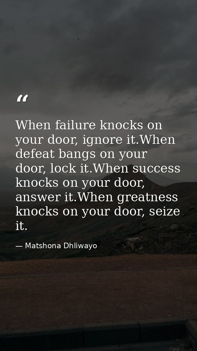 When failure knocks on your door, ignore it.When defeat bangs on your door, lock it.When success knocks on your door, an — Matshona Dhliwayo