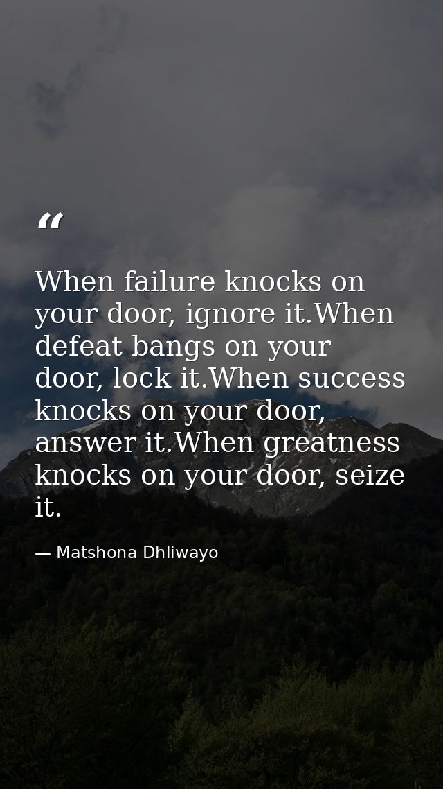 When failure knocks on your door, ignore it.When defeat bangs on your door, lock it.When success knocks on your door, an — Matshona Dhliwayo