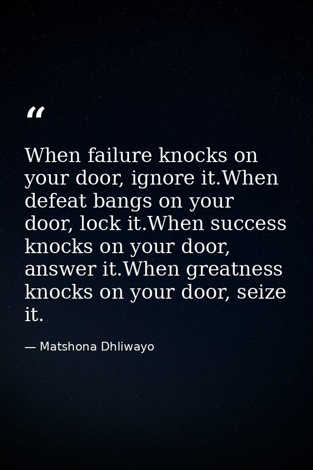 When failure knocks on your door, ignore it.When defeat bangs on your door, lock it.When success knocks on your door, an — Matshona Dhliwayo