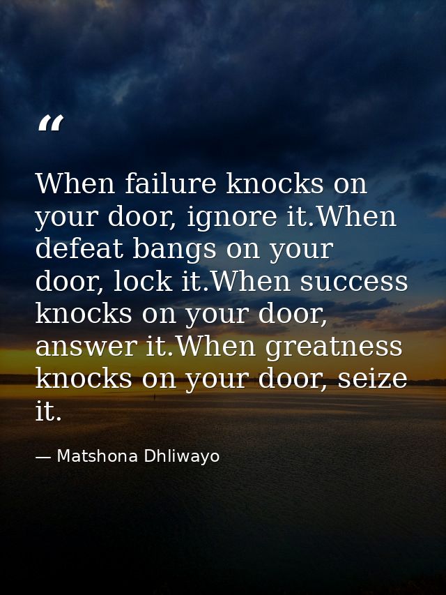 When failure knocks on your door, ignore it.When defeat bangs on your door, lock it.When success knocks on your door, an — Matshona Dhliwayo