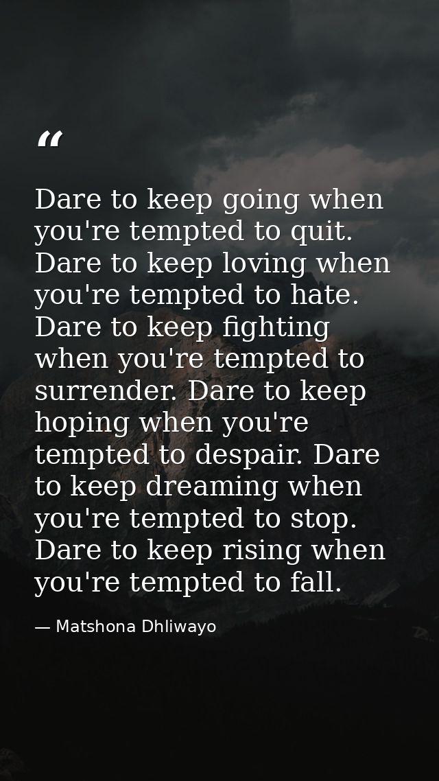 Dare to keep going when you're tempted to quit. Dare to keep loving when you're tempted to hate. Dare to keep fighting w — Matshona Dhliwayo