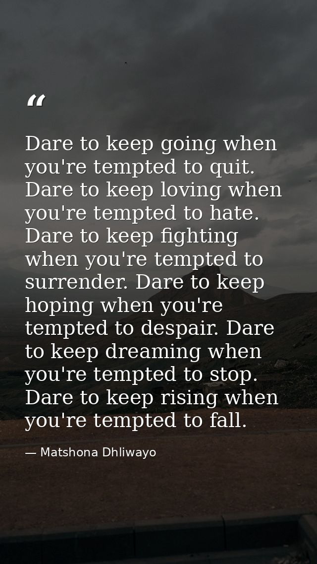 Dare to keep going when you're tempted to quit. Dare to keep loving when you're tempted to hate. Dare to keep fighting w — Matshona Dhliwayo