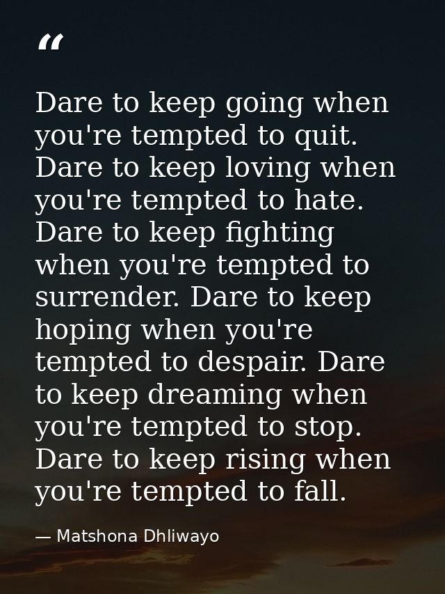 Dare to keep going when you're tempted to quit. Dare to keep loving when you're tempted to hate. Dare to keep fighting w — Matshona Dhliwayo