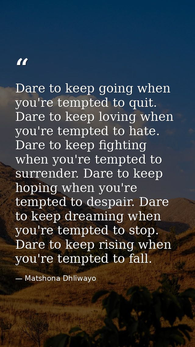 Dare to keep going when you're tempted to quit. Dare to keep loving when you're tempted to hate. Dare to keep fighting w — Matshona Dhliwayo