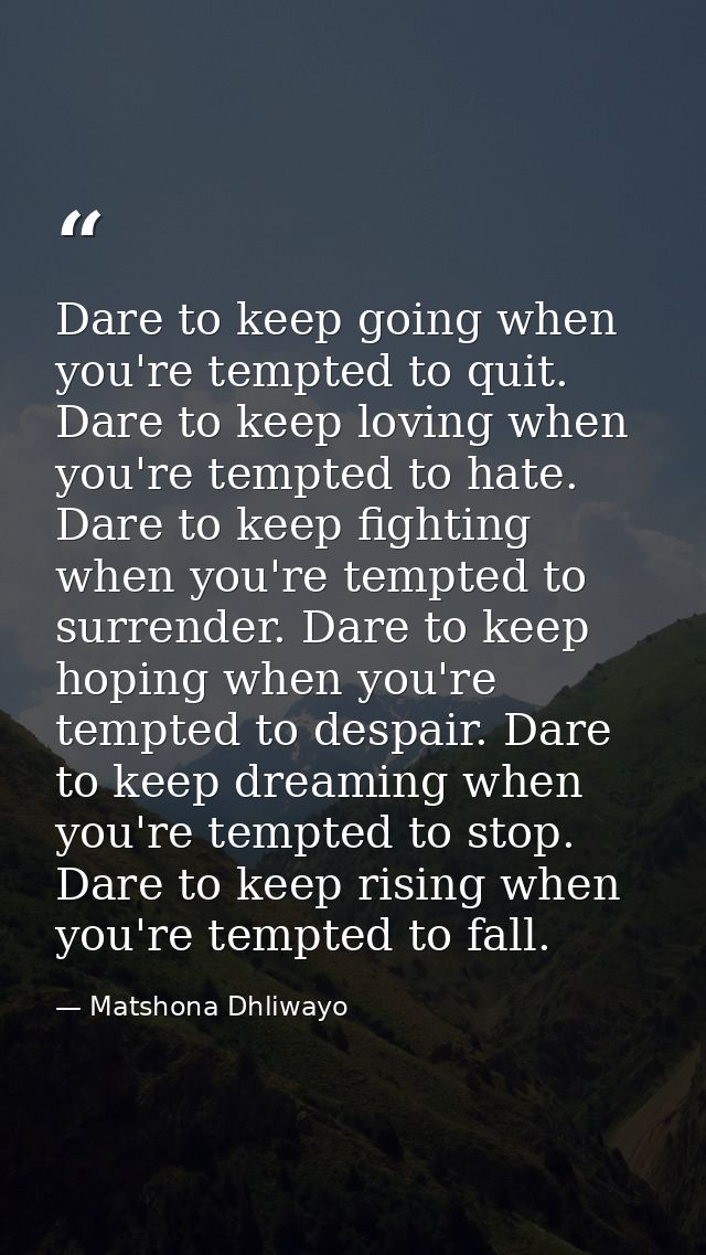 Dare to keep going when you're tempted to quit. Dare to keep loving when you're tempted to hate. Dare to keep fighting w — Matshona Dhliwayo