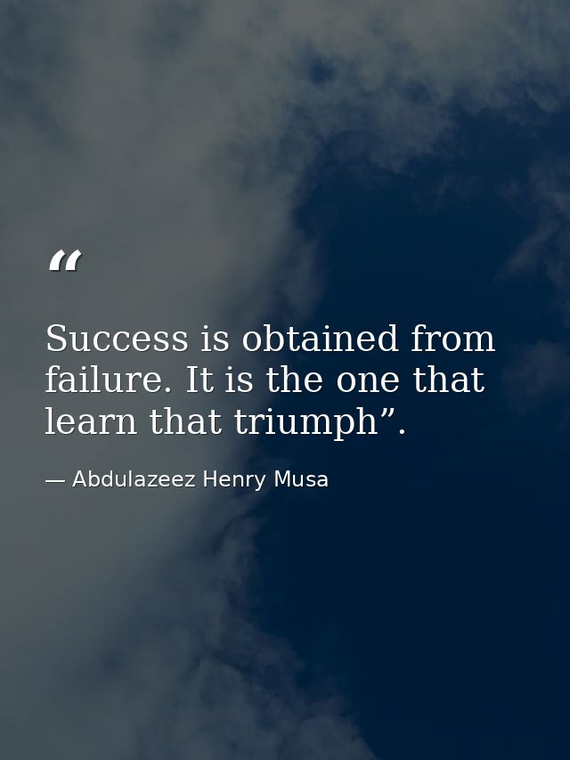 Success is obtained from failure. It is the one that learn that triumph”. — Abdulazeez Henry Musa