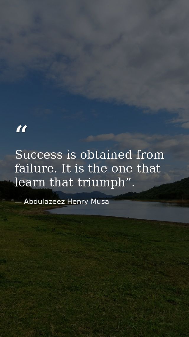 Success is obtained from failure. It is the one that learn that triumph”. — Abdulazeez Henry Musa