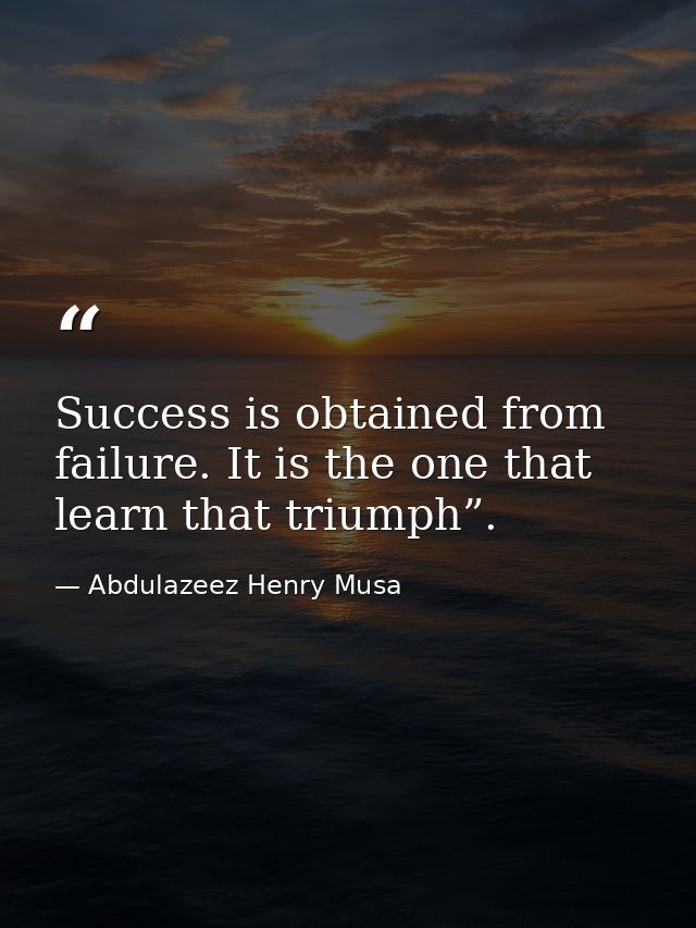 Success is obtained from failure. It is the one that learn that triumph”. — Abdulazeez Henry Musa