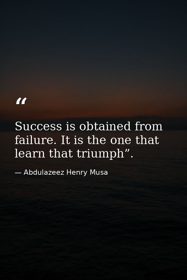 Success is obtained from failure. It is the one that learn that triumph”. — Abdulazeez Henry Musa