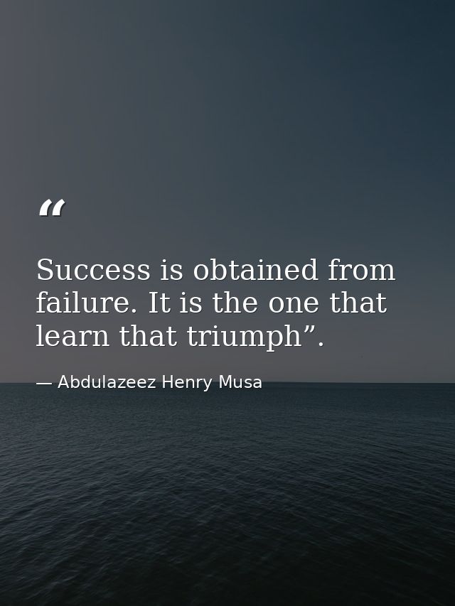 Success is obtained from failure. It is the one that learn that triumph”. — Abdulazeez Henry Musa