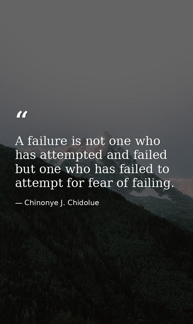 A failure is not one who has attempted and failed but one who has failed to attempt for fear of failing. — Chinonye J. Chidolue