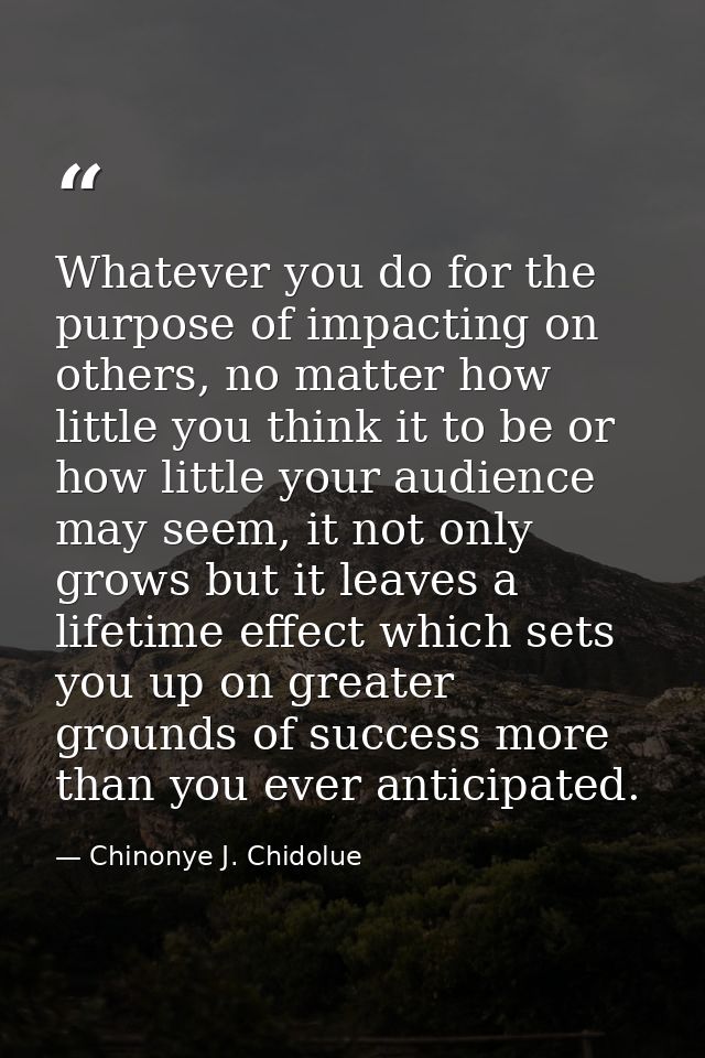 Whatever you do for the purpose of impacting on others, no matter how little you think it to be or how little your audie — Chinonye J. Chidolue