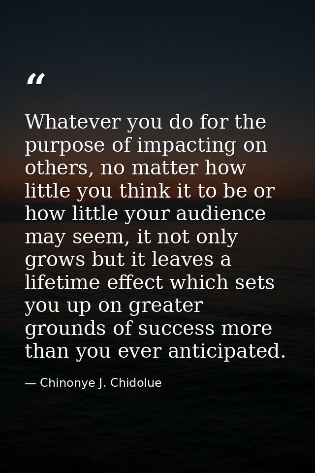 Whatever you do for the purpose of impacting on others, no matter how little you think it to be or how little your audie — Chinonye J. Chidolue
