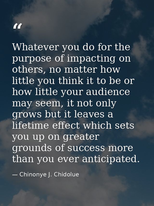 Whatever you do for the purpose of impacting on others, no matter how little you think it to be or how little your audie — Chinonye J. Chidolue