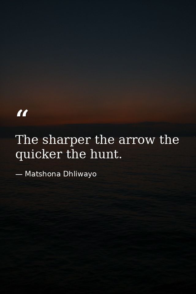 The sharper the arrow the quicker the hunt. — Matshona Dhliwayo
