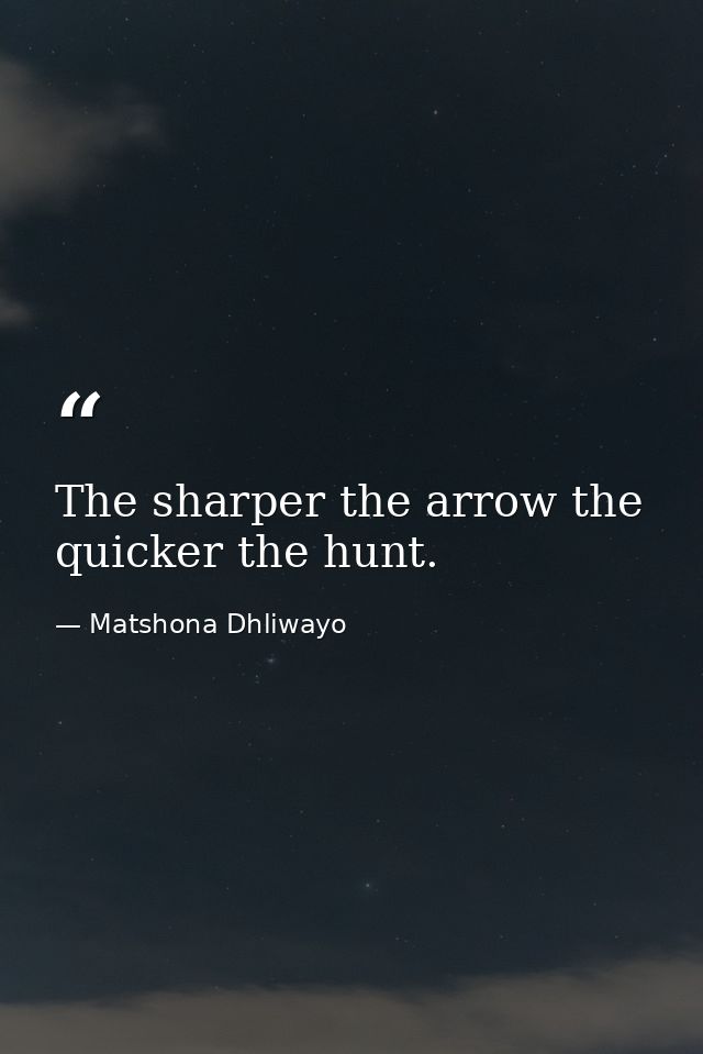 The sharper the arrow the quicker the hunt. — Matshona Dhliwayo