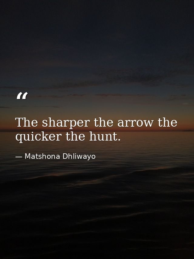 The sharper the arrow the quicker the hunt. — Matshona Dhliwayo