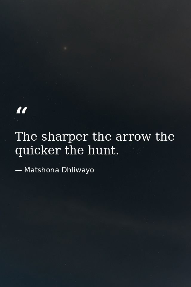 The sharper the arrow the quicker the hunt. — Matshona Dhliwayo