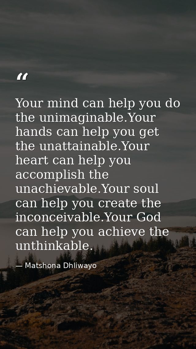 Your mind can help you do the unimaginable.Your hands can help you get the unattainable.Your heart can help you accompli — Matshona Dhliwayo