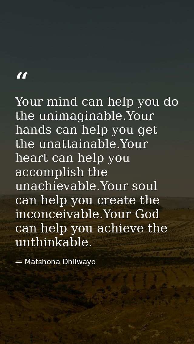 Your mind can help you do the unimaginable.Your hands can help you get the unattainable.Your heart can help you accompli — Matshona Dhliwayo