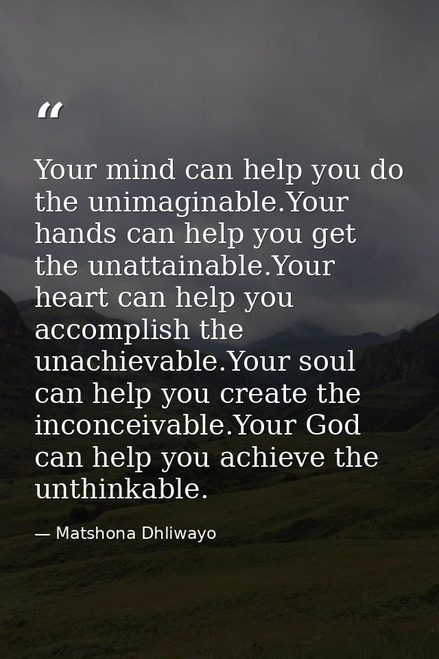 Your mind can help you do the unimaginable.Your hands can help you get the unattainable.Your heart can help you accompli — Matshona Dhliwayo