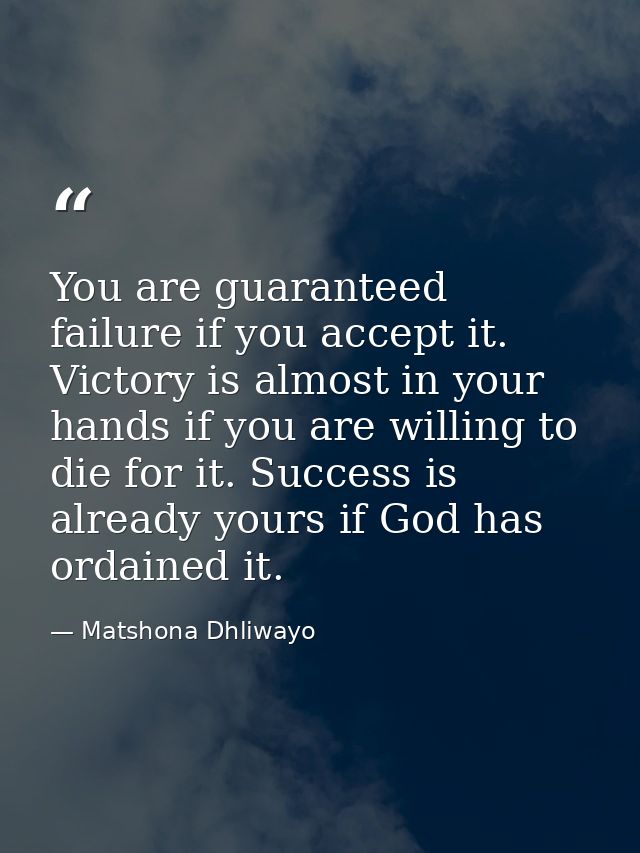 You are guaranteed failure if you accept it. Victory is almost in your hands if you are willing to die for it. Success i — Matshona Dhliwayo