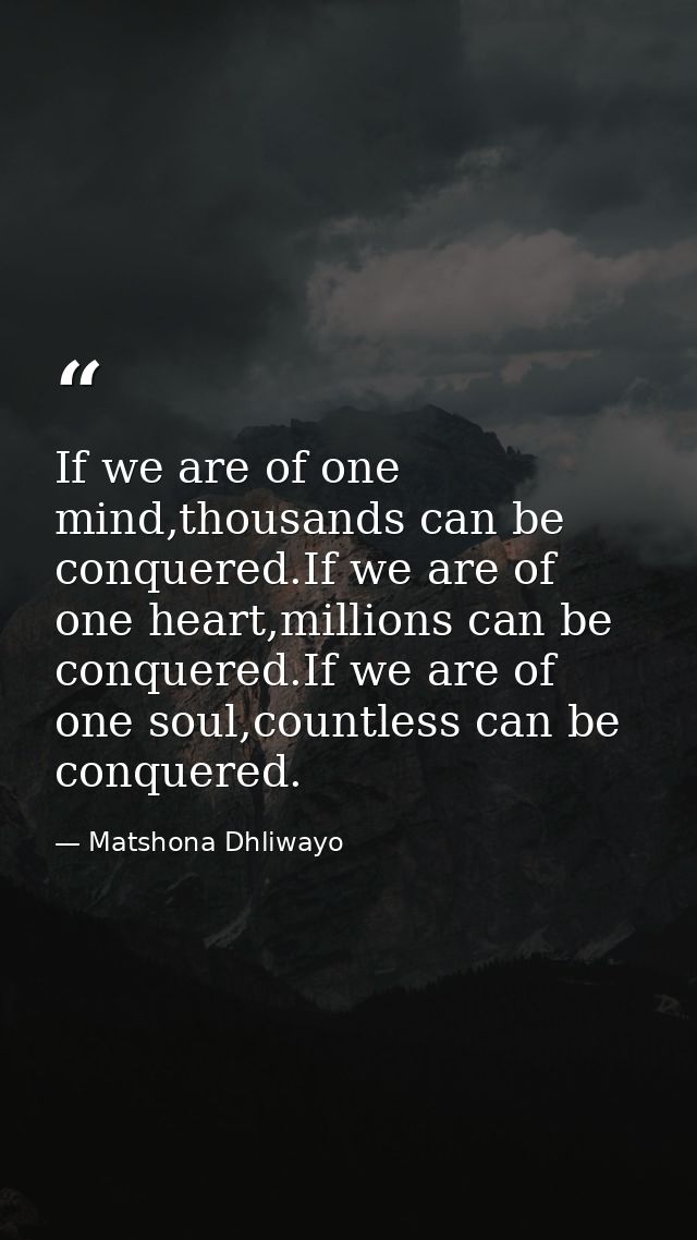 If we are of one mind,thousands can be conquered.If we are of one heart,millions can be conquered.If we are of one soul, — Matshona Dhliwayo