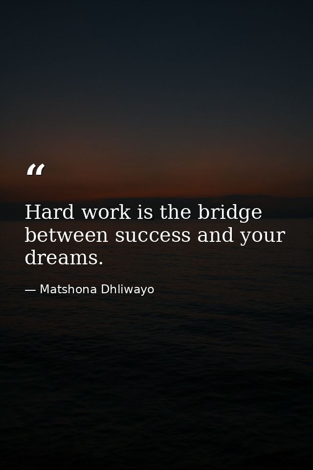 Hard work is the bridge between success and your dreams. — Matshona Dhliwayo