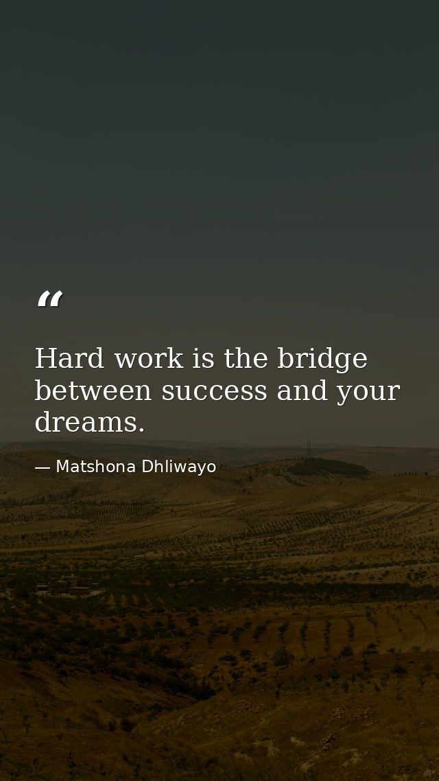 Hard work is the bridge between success and your dreams. — Matshona Dhliwayo