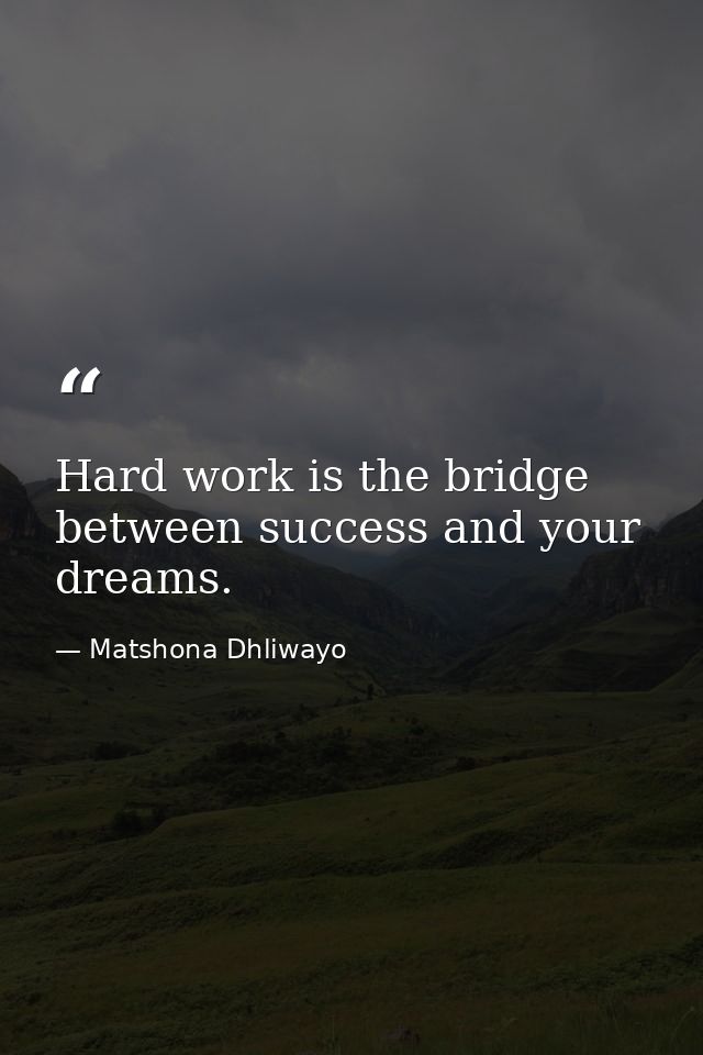 Hard work is the bridge between success and your dreams. — Matshona Dhliwayo