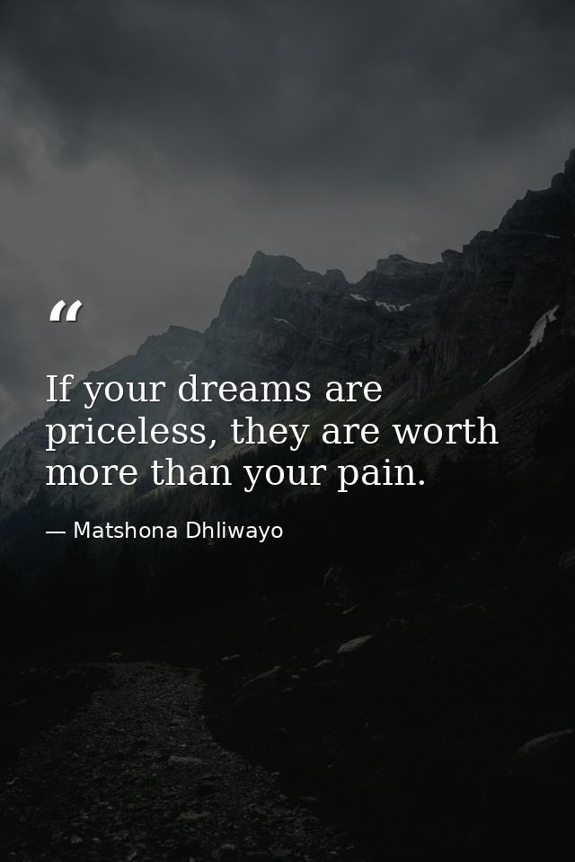 If your dreams are priceless, they are worth more than your pain. — Matshona Dhliwayo