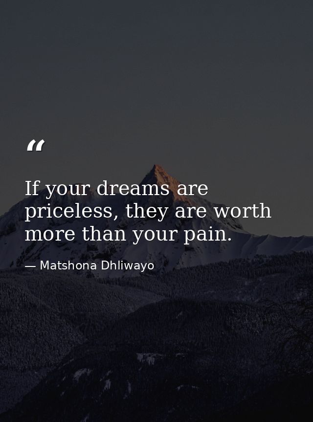 If your dreams are priceless, they are worth more than your pain. — Matshona Dhliwayo
