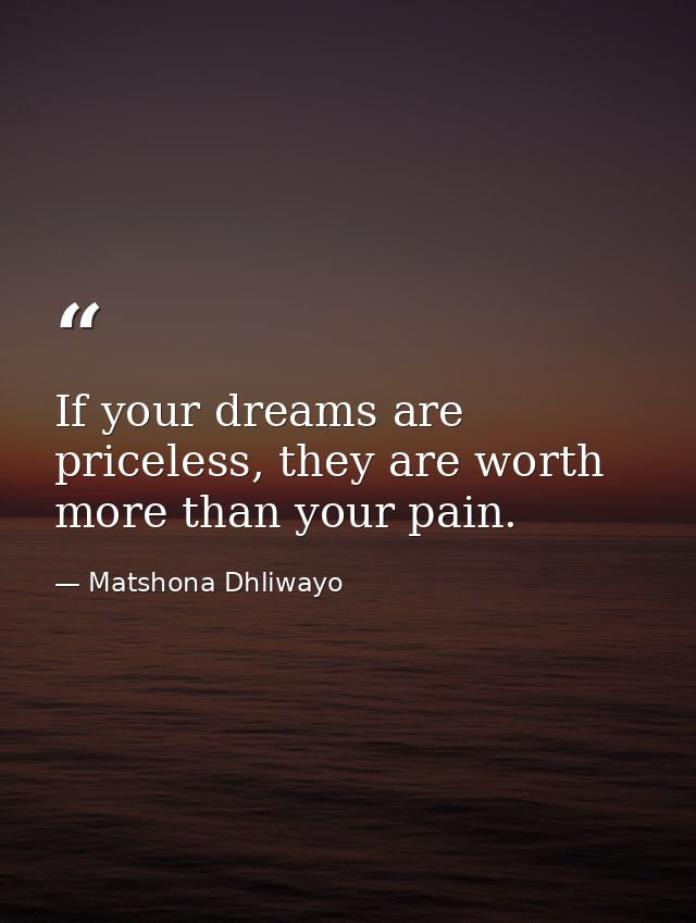 If your dreams are priceless, they are worth more than your pain. — Matshona Dhliwayo