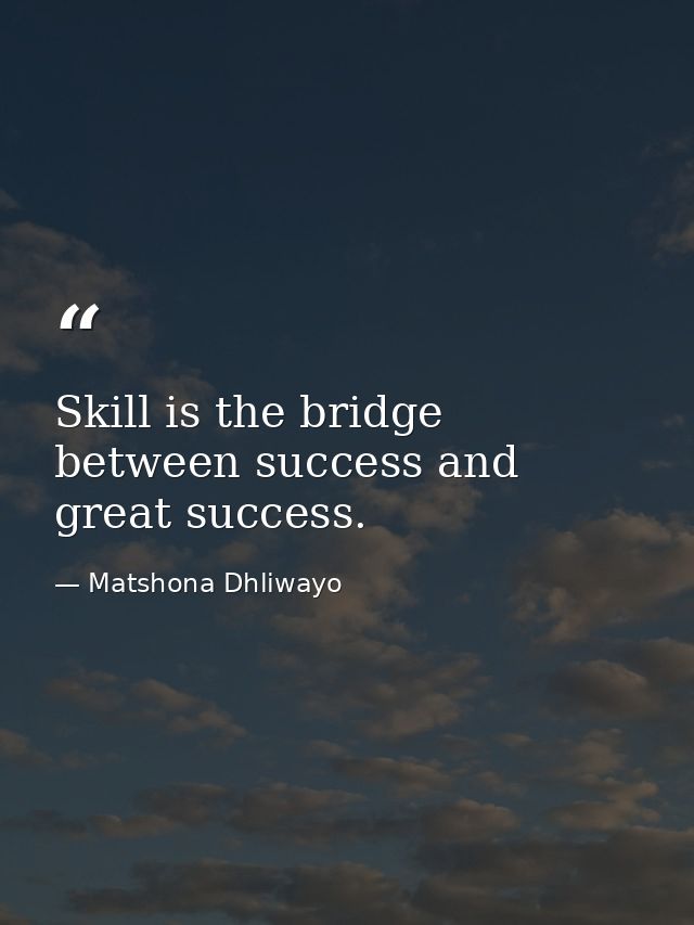 Skill is the bridge between success and great success. — Matshona Dhliwayo