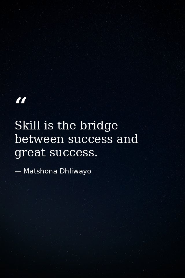 Skill is the bridge between success and great success. — Matshona Dhliwayo