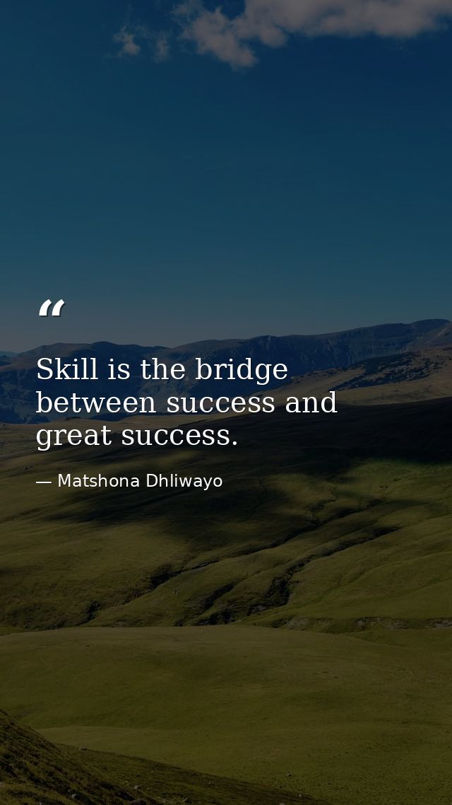 Skill is the bridge between success and great success. — Matshona Dhliwayo