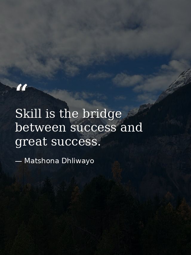 Skill is the bridge between success and great success. — Matshona Dhliwayo