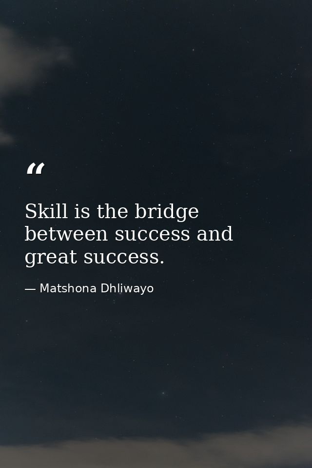 Skill is the bridge between success and great success. — Matshona Dhliwayo