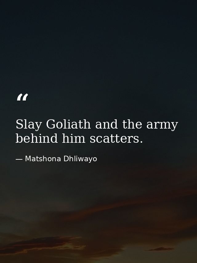 Slay Goliath and the army behind him scatters. — Matshona Dhliwayo