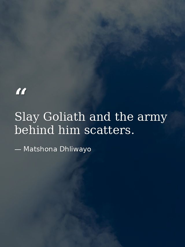 Slay Goliath and the army behind him scatters. — Matshona Dhliwayo