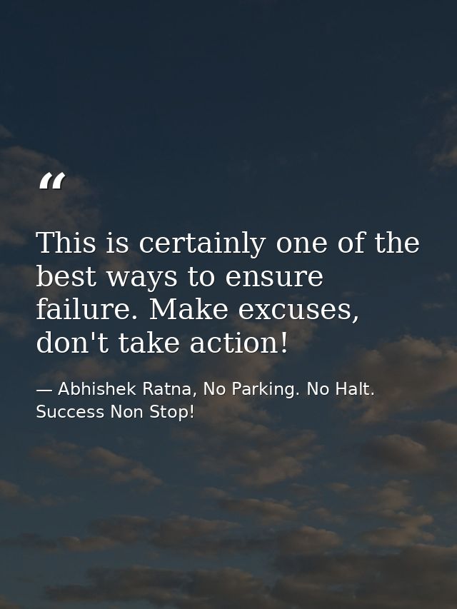 This is certainly one of the best ways to ensure failure. Make excuses, don't take action! — Abhishek Ratna, No Parking. No Halt. Success Non Stop!