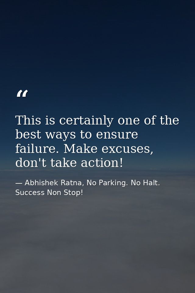 This is certainly one of the best ways to ensure failure. Make excuses, don't take action! — Abhishek Ratna, No Parking. No Halt. Success Non Stop!